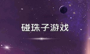 碰珠子游戏（抓珠子游戏套路）