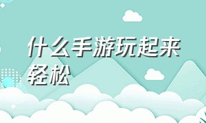 什么手游玩起来轻松