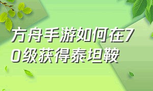 方舟手游如何在70级获得泰坦鞍