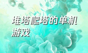 堆塔爬塔的单机游戏（守塔类单机游戏大全）