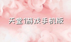 天堂1游戏手机版（天堂1手机中文版）