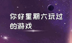 你好星期六玩过的游戏