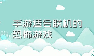 手游适合联机的恐怖游戏（好玩的恐怖游戏联机手游）