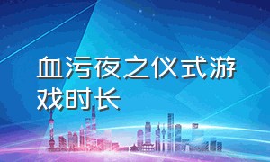 血污夜之仪式游戏时长