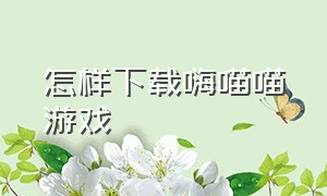 怎样下载嗨喵喵游戏（嗨猫猫下载）