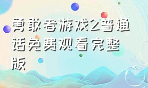 勇敢者游戏2普通话免费观看完整版