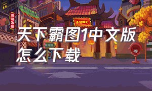 天下霸图1中文版怎么下载