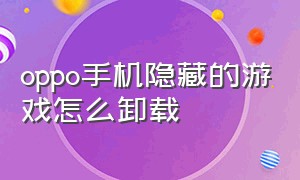 oppo手机隐藏的游戏怎么卸载