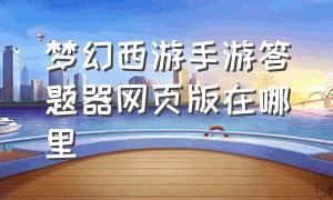 梦幻西游手游答题器网页版在哪里