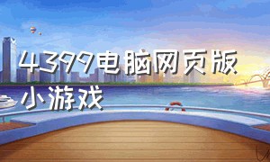 4399电脑网页版小游戏（4399小游戏大全）