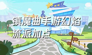 镇魔曲手游幻焰流派加点