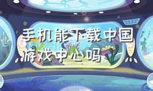 手机能下载中国游戏中心吗