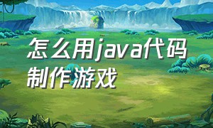 怎么用java代码制作游戏