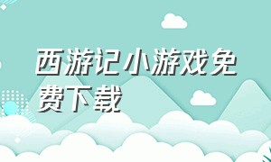 西游记小游戏免费下载（下载西游记小游戏免费玩）