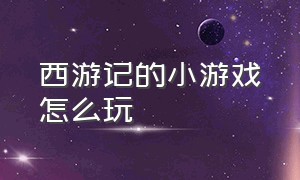 西游记的小游戏怎么玩（西游记小游戏 拍照关卡）