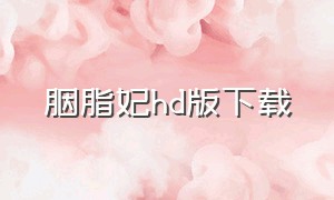 胭脂妃hd版下载（胭脂妃hd安卓下载）