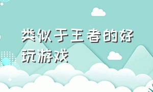 类似于王者的好玩游戏（跟王者很相似的游戏推荐）