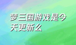 梦三国游戏是今天更新么