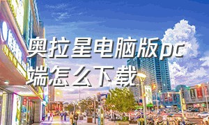 奥拉星电脑版pc端怎么下载