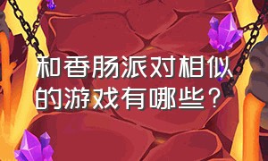 和香肠派对相似的游戏有哪些?（跟香肠派对一样的游戏还有哪些）