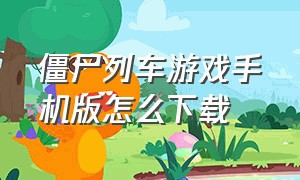 僵尸列车游戏手机版怎么下载