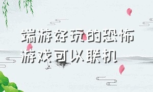 端游好玩的恐怖游戏可以联机