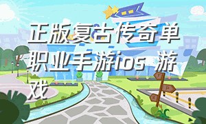 正版复古传奇单职业手游ios 游戏（官方免费正版传奇手游游戏）