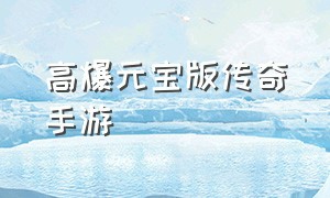 高爆元宝版传奇手游（传奇手游无限元宝版本）