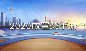 2020放置类手游