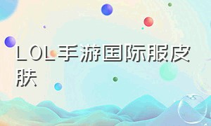 LOL手游国际服皮肤（lol手游国际服皮肤赠送）