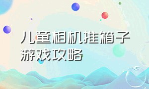 儿童相机推箱子游戏攻略