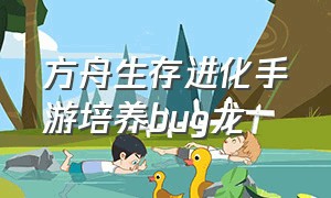 方舟生存进化手游培养bug龙