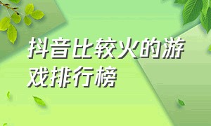 抖音比较火的游戏排行榜