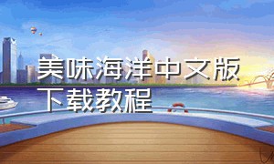 美味海洋中文版下载教程