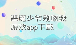 恶魔少爷别吻我游戏app下载（恶魔少爷别吻我安卓版下载）