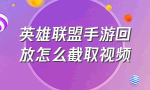 英雄联盟手游回放怎么截取视频