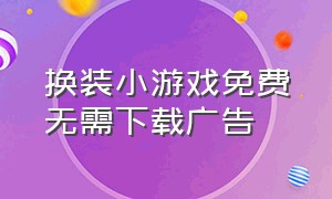 换装小游戏免费无需下载广告