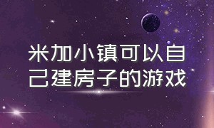 米加小镇可以自己建房子的游戏