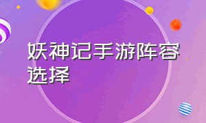 妖神记手游阵容选择（妖神记手游平民ssr最佳阵容）