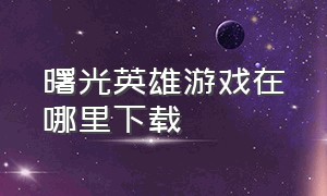 曙光英雄游戏在哪里下载