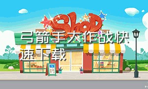 弓箭手大作战快速下载（新版弓箭手大作战下载）