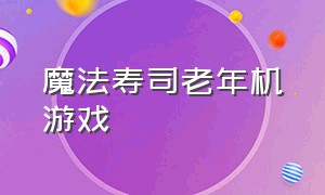 魔法寿司老年机游戏