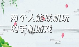 两个人能联机玩的手机游戏