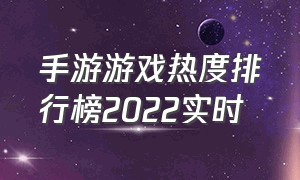 手游游戏热度排行榜2022实时