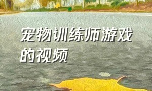 宠物训练师游戏的视频（宠物训练师游戏兑换码）