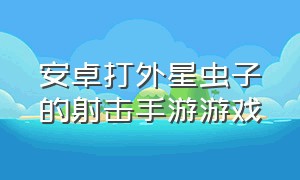 安卓打外星虫子的射击手游游戏