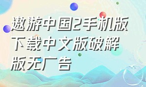 遨游中国2手机版下载中文版破解版无广告