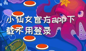 小仙女官方app下载不用登录（小仙女官方直播app）