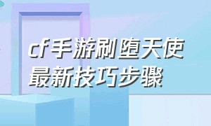 cf手游刷堕天使最新技巧步骤