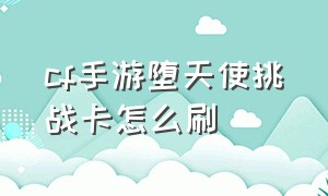 cf手游堕天使挑战卡怎么刷